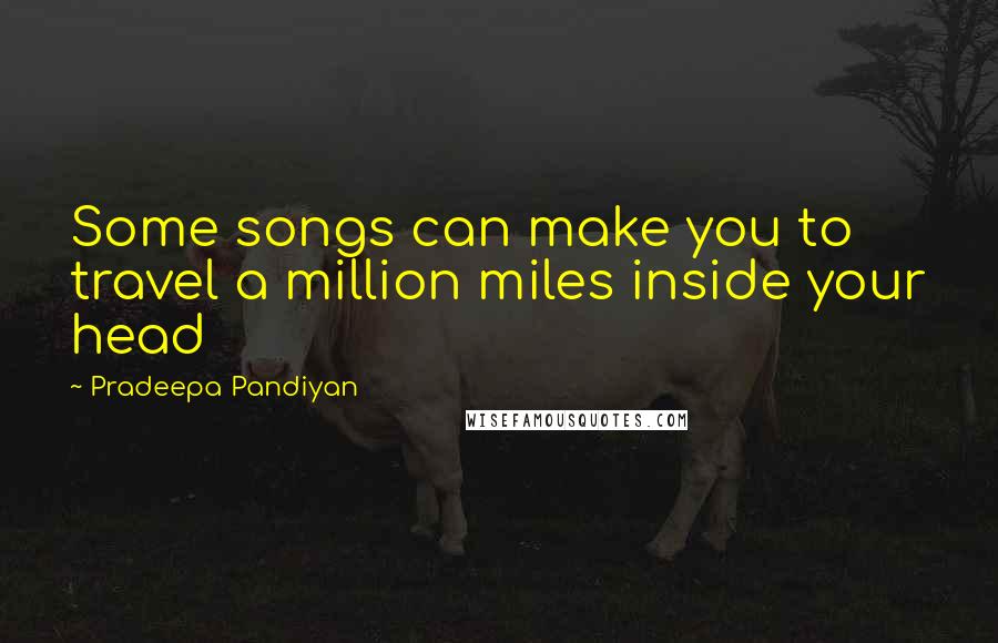 Pradeepa Pandiyan Quotes: Some songs can make you to travel a million miles inside your head