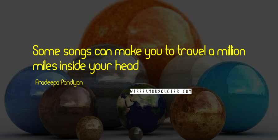 Pradeepa Pandiyan Quotes: Some songs can make you to travel a million miles inside your head