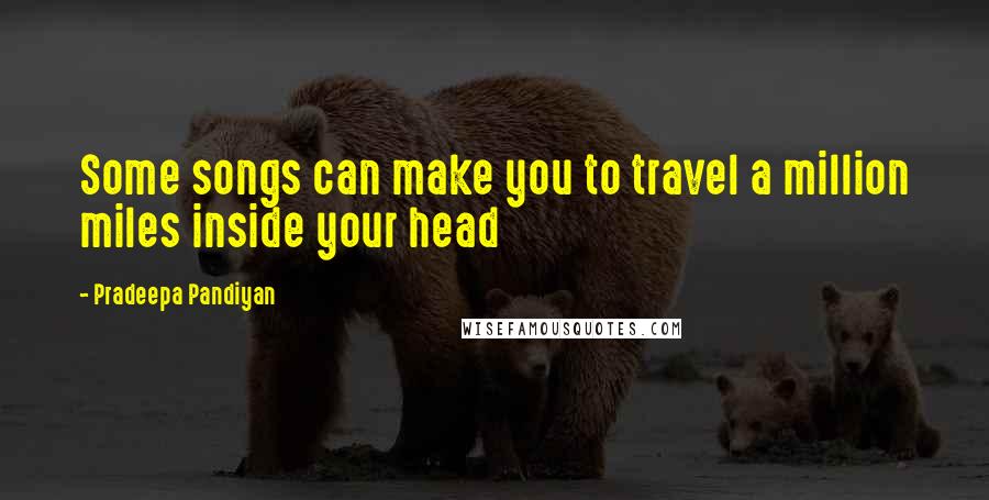 Pradeepa Pandiyan Quotes: Some songs can make you to travel a million miles inside your head