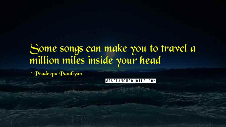 Pradeepa Pandiyan Quotes: Some songs can make you to travel a million miles inside your head