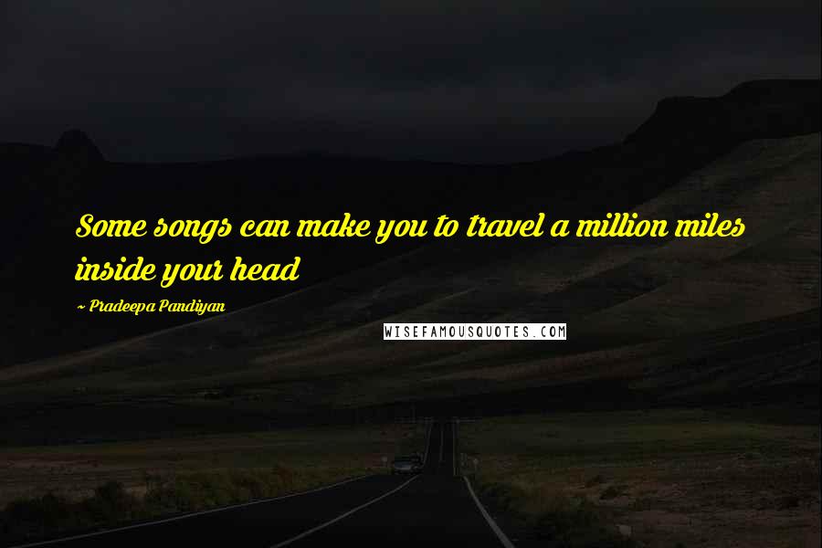 Pradeepa Pandiyan Quotes: Some songs can make you to travel a million miles inside your head