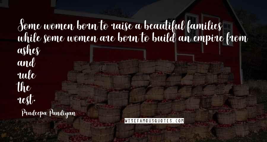 Pradeepa Pandiyan Quotes: Some women born to raise a beautiful families while some women are born to build an empire from ashes and rule the rest.