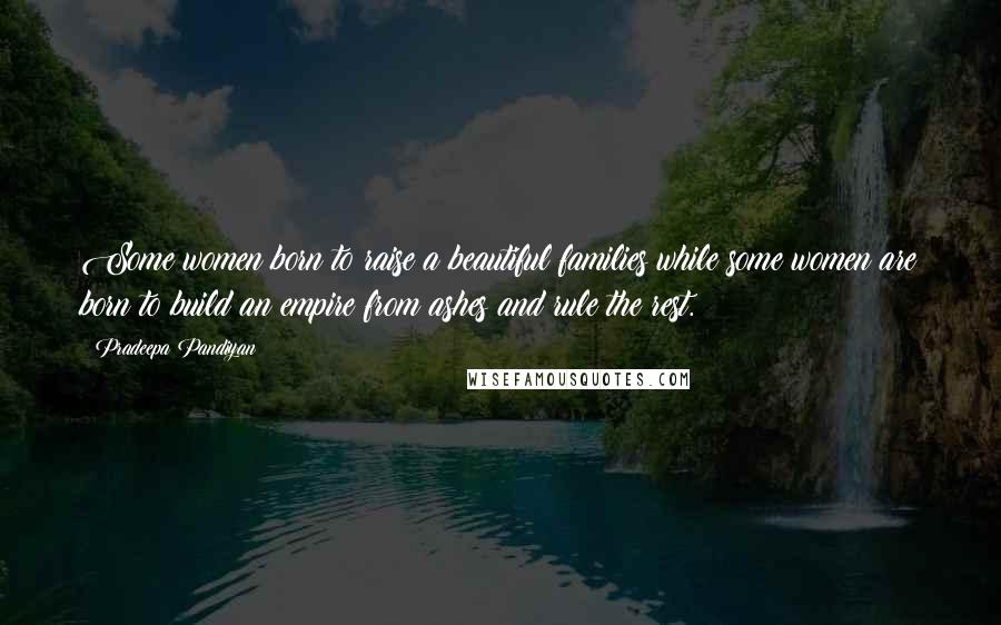 Pradeepa Pandiyan Quotes: Some women born to raise a beautiful families while some women are born to build an empire from ashes and rule the rest.