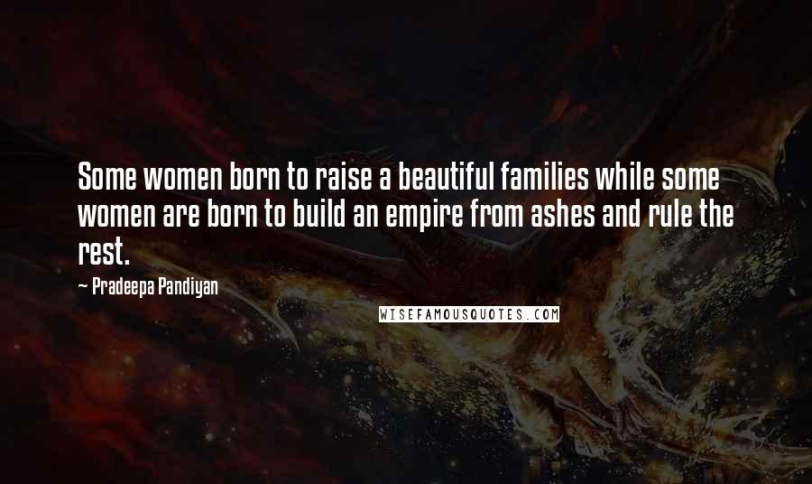 Pradeepa Pandiyan Quotes: Some women born to raise a beautiful families while some women are born to build an empire from ashes and rule the rest.