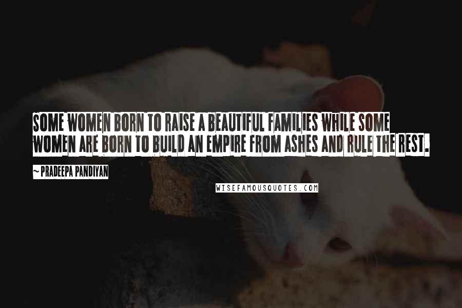 Pradeepa Pandiyan Quotes: Some women born to raise a beautiful families while some women are born to build an empire from ashes and rule the rest.