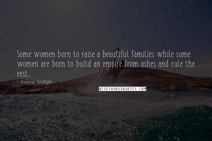 Pradeepa Pandiyan Quotes: Some women born to raise a beautiful families while some women are born to build an empire from ashes and rule the rest.