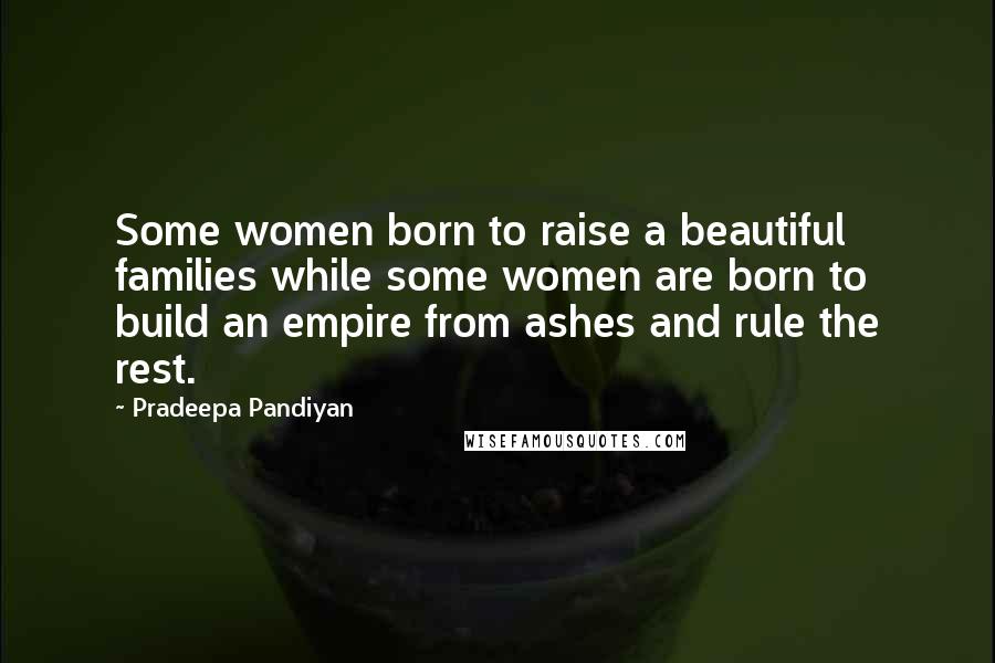 Pradeepa Pandiyan Quotes: Some women born to raise a beautiful families while some women are born to build an empire from ashes and rule the rest.