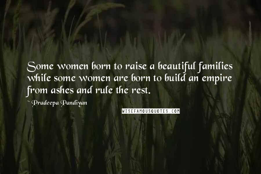 Pradeepa Pandiyan Quotes: Some women born to raise a beautiful families while some women are born to build an empire from ashes and rule the rest.