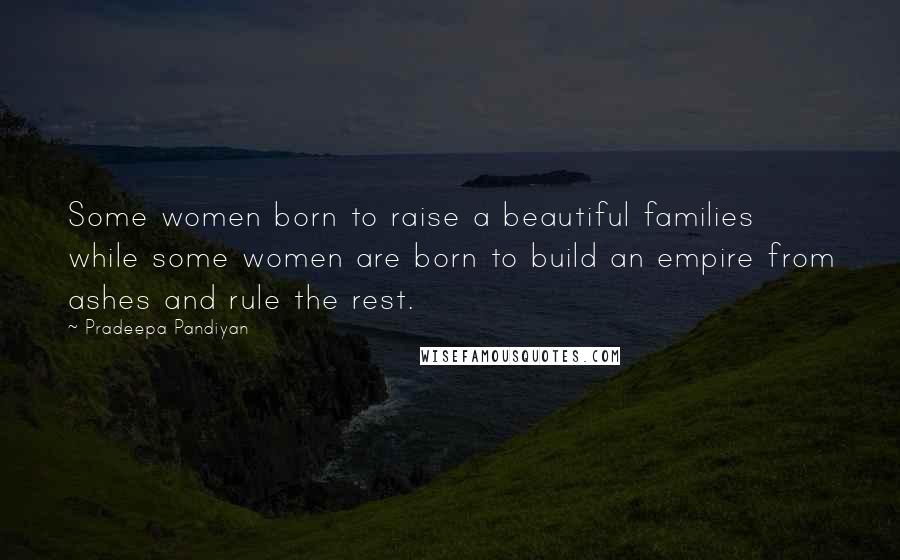 Pradeepa Pandiyan Quotes: Some women born to raise a beautiful families while some women are born to build an empire from ashes and rule the rest.