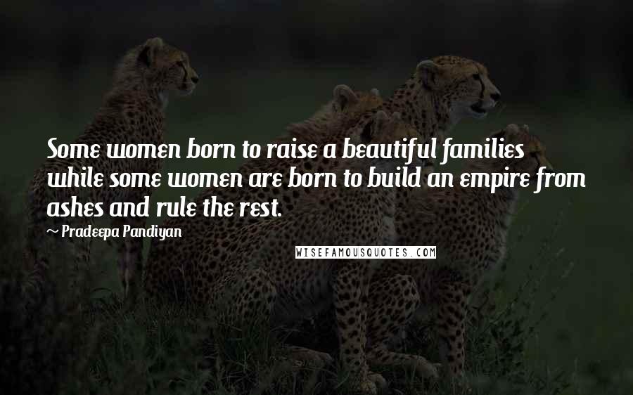 Pradeepa Pandiyan Quotes: Some women born to raise a beautiful families while some women are born to build an empire from ashes and rule the rest.