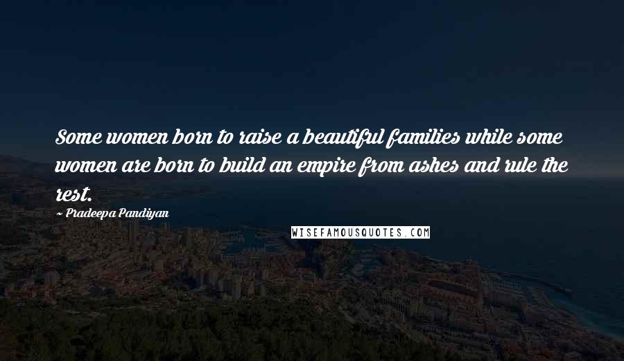 Pradeepa Pandiyan Quotes: Some women born to raise a beautiful families while some women are born to build an empire from ashes and rule the rest.