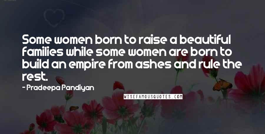 Pradeepa Pandiyan Quotes: Some women born to raise a beautiful families while some women are born to build an empire from ashes and rule the rest.