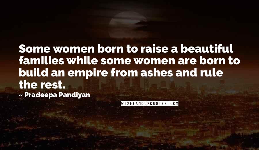 Pradeepa Pandiyan Quotes: Some women born to raise a beautiful families while some women are born to build an empire from ashes and rule the rest.