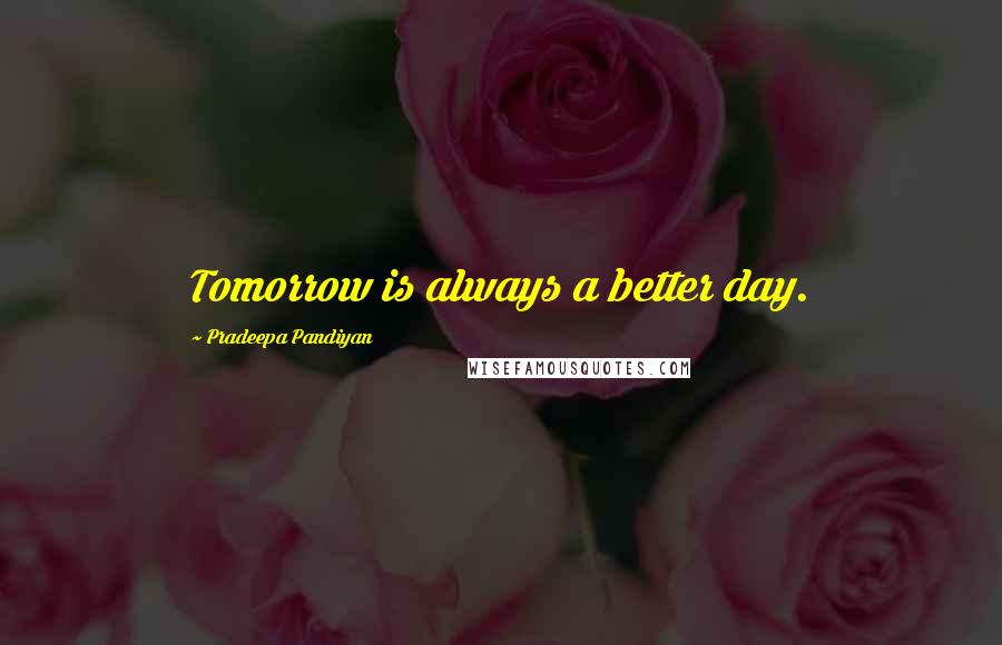 Pradeepa Pandiyan Quotes: Tomorrow is always a better day.