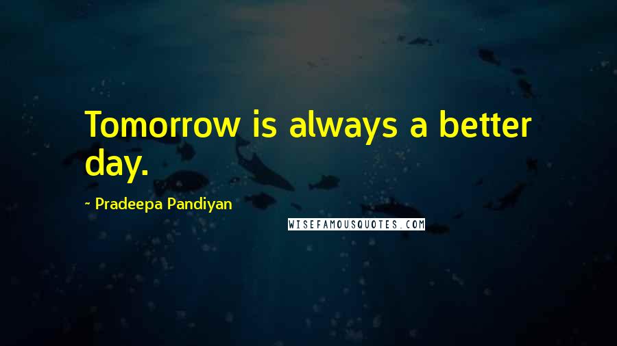 Pradeepa Pandiyan Quotes: Tomorrow is always a better day.