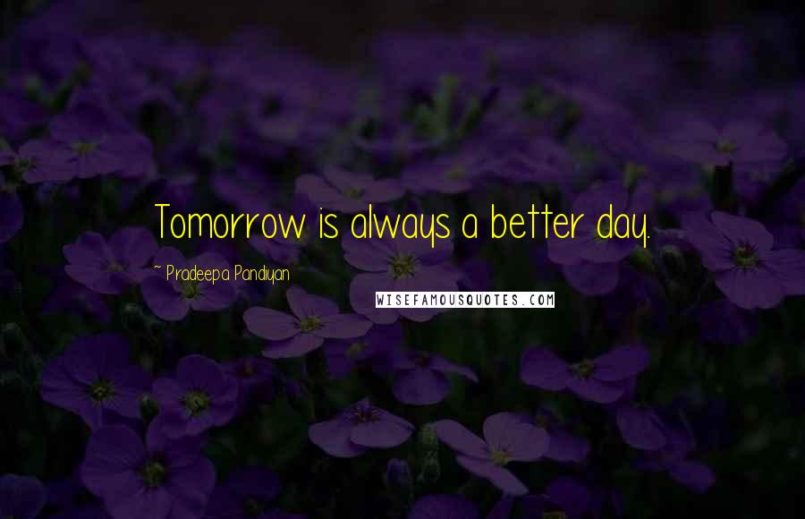 Pradeepa Pandiyan Quotes: Tomorrow is always a better day.