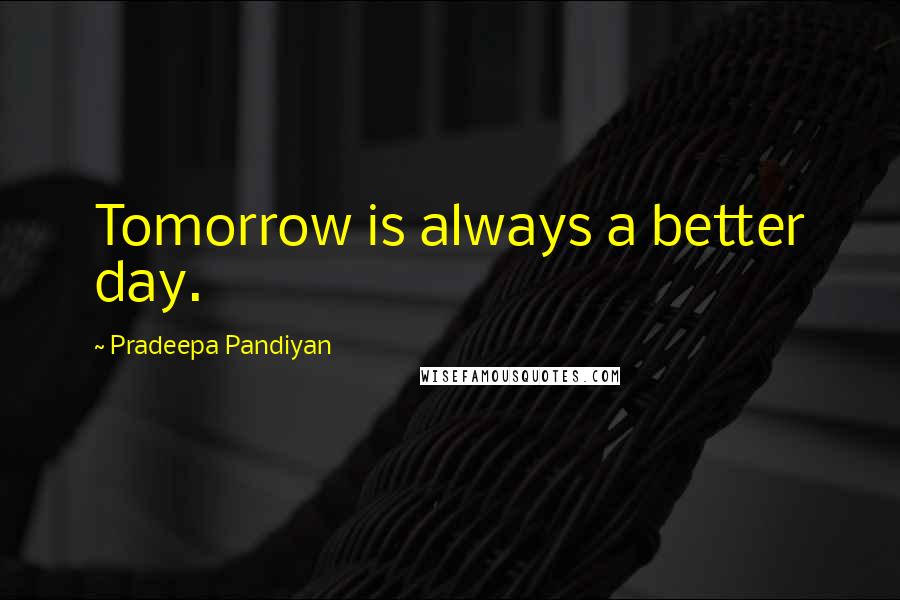 Pradeepa Pandiyan Quotes: Tomorrow is always a better day.