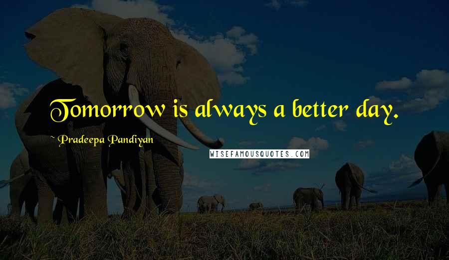 Pradeepa Pandiyan Quotes: Tomorrow is always a better day.