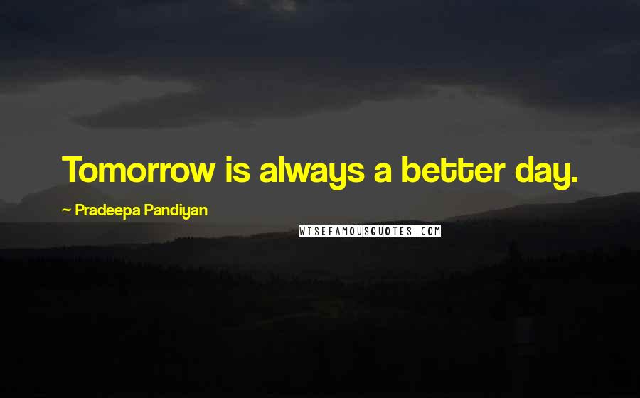 Pradeepa Pandiyan Quotes: Tomorrow is always a better day.