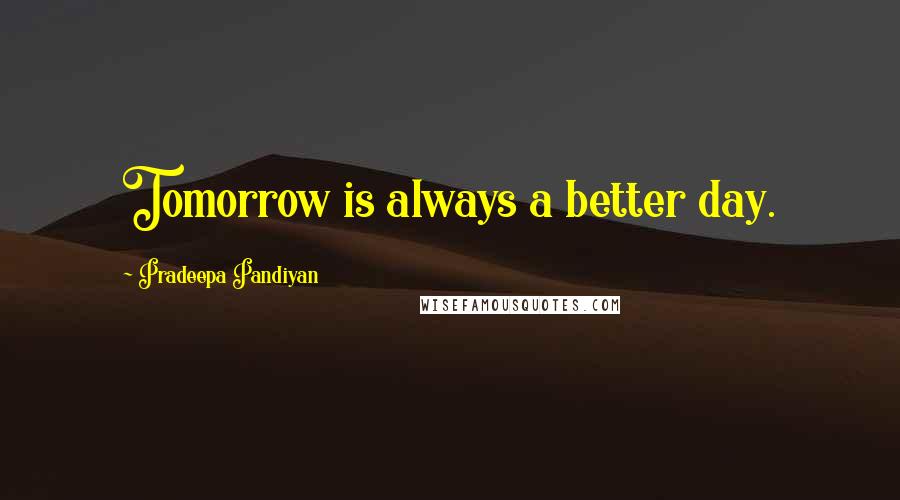 Pradeepa Pandiyan Quotes: Tomorrow is always a better day.