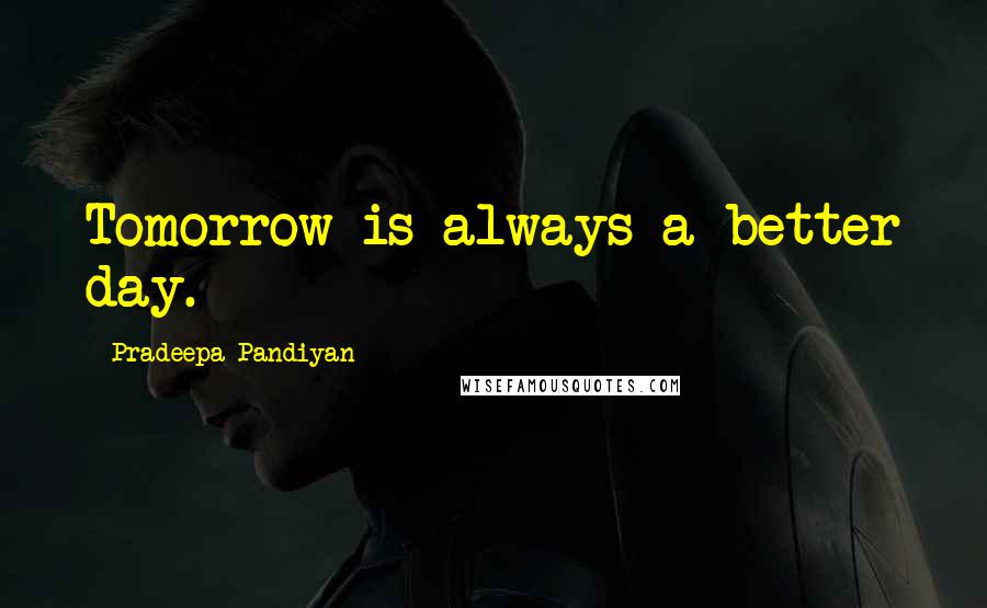 Pradeepa Pandiyan Quotes: Tomorrow is always a better day.