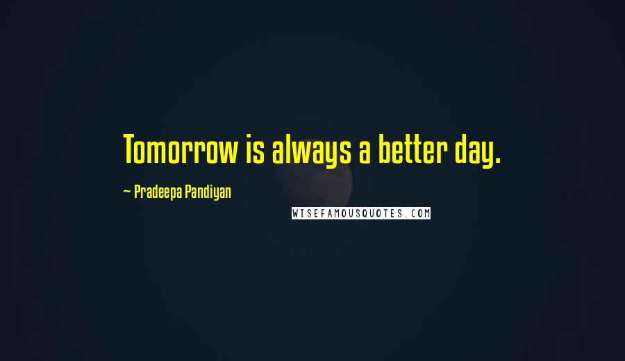 Pradeepa Pandiyan Quotes: Tomorrow is always a better day.