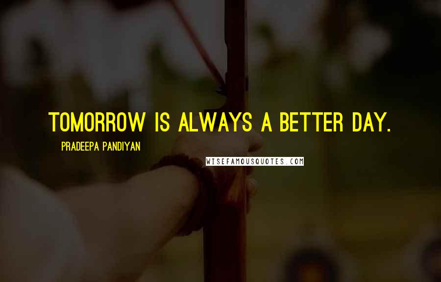 Pradeepa Pandiyan Quotes: Tomorrow is always a better day.