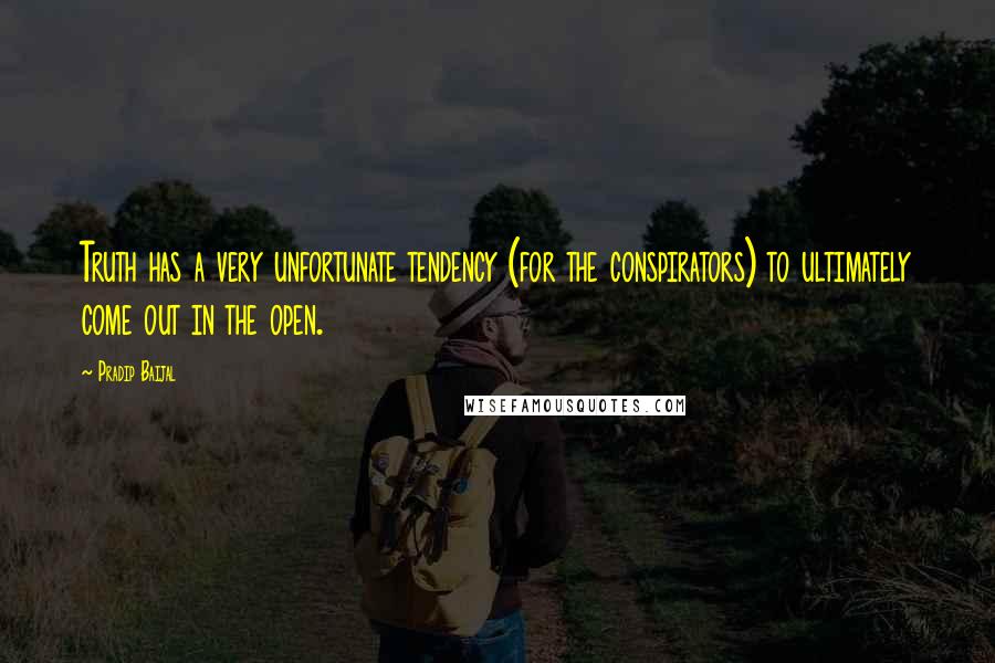 Pradip Baijal Quotes: Truth has a very unfortunate tendency (for the conspirators) to ultimately come out in the open.