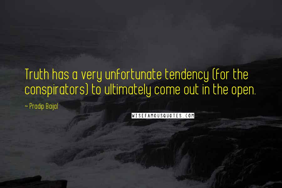 Pradip Baijal Quotes: Truth has a very unfortunate tendency (for the conspirators) to ultimately come out in the open.