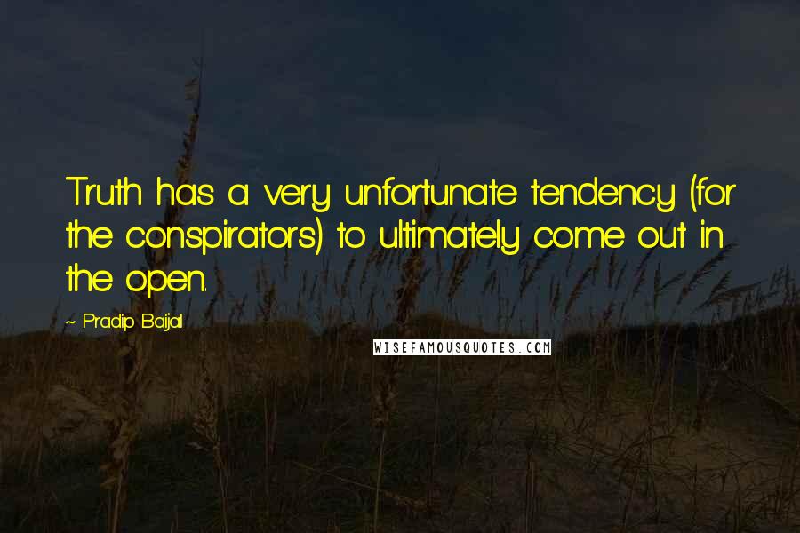 Pradip Baijal Quotes: Truth has a very unfortunate tendency (for the conspirators) to ultimately come out in the open.