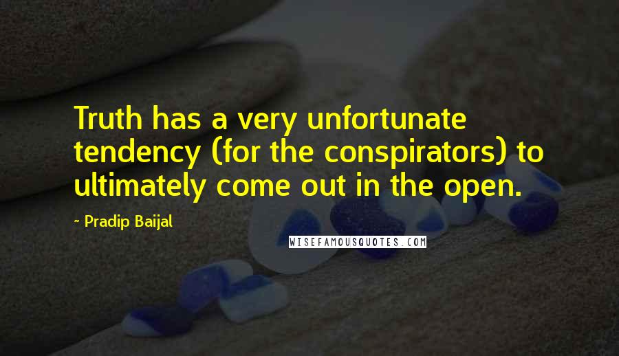 Pradip Baijal Quotes: Truth has a very unfortunate tendency (for the conspirators) to ultimately come out in the open.