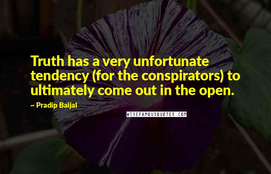 Pradip Baijal Quotes: Truth has a very unfortunate tendency (for the conspirators) to ultimately come out in the open.