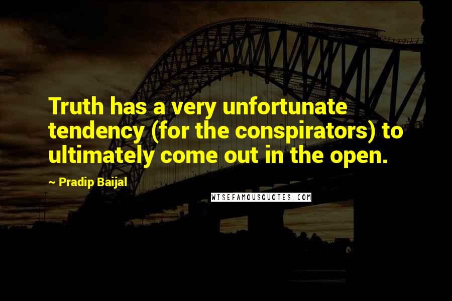 Pradip Baijal Quotes: Truth has a very unfortunate tendency (for the conspirators) to ultimately come out in the open.