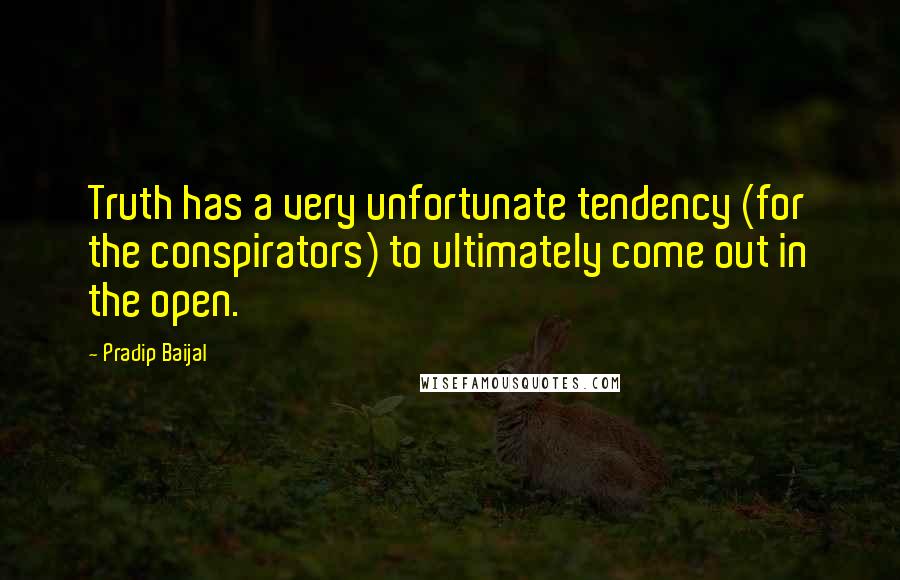 Pradip Baijal Quotes: Truth has a very unfortunate tendency (for the conspirators) to ultimately come out in the open.