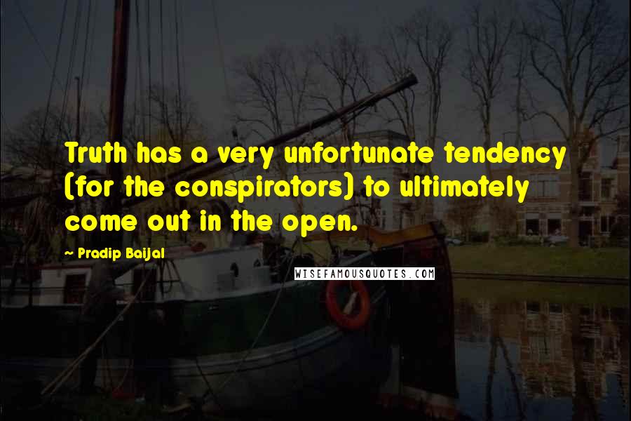 Pradip Baijal Quotes: Truth has a very unfortunate tendency (for the conspirators) to ultimately come out in the open.