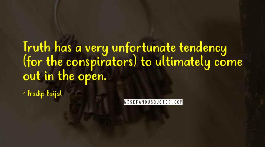 Pradip Baijal Quotes: Truth has a very unfortunate tendency (for the conspirators) to ultimately come out in the open.