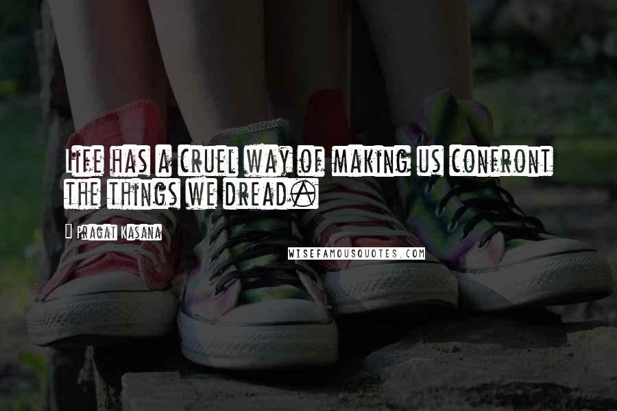 Pragat Kasana Quotes: Life has a cruel way of making us confront the things we dread.