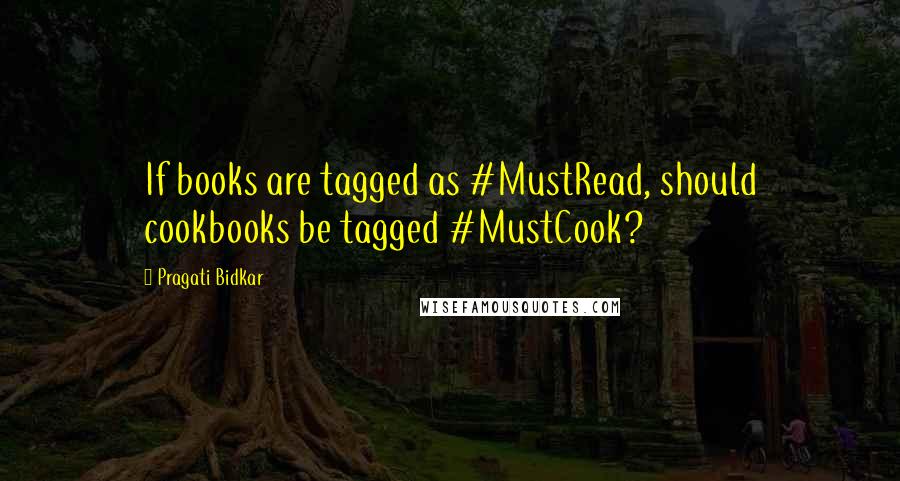 Pragati Bidkar Quotes: If books are tagged as #MustRead, should cookbooks be tagged #MustCook?