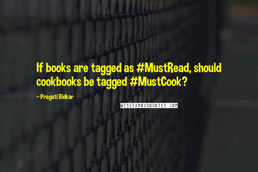 Pragati Bidkar Quotes: If books are tagged as #MustRead, should cookbooks be tagged #MustCook?