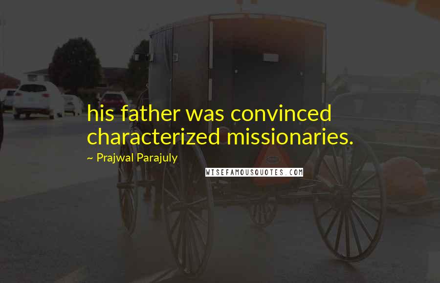 Prajwal Parajuly Quotes: his father was convinced characterized missionaries.