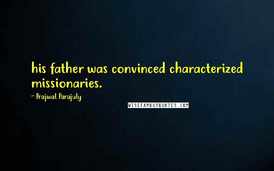 Prajwal Parajuly Quotes: his father was convinced characterized missionaries.