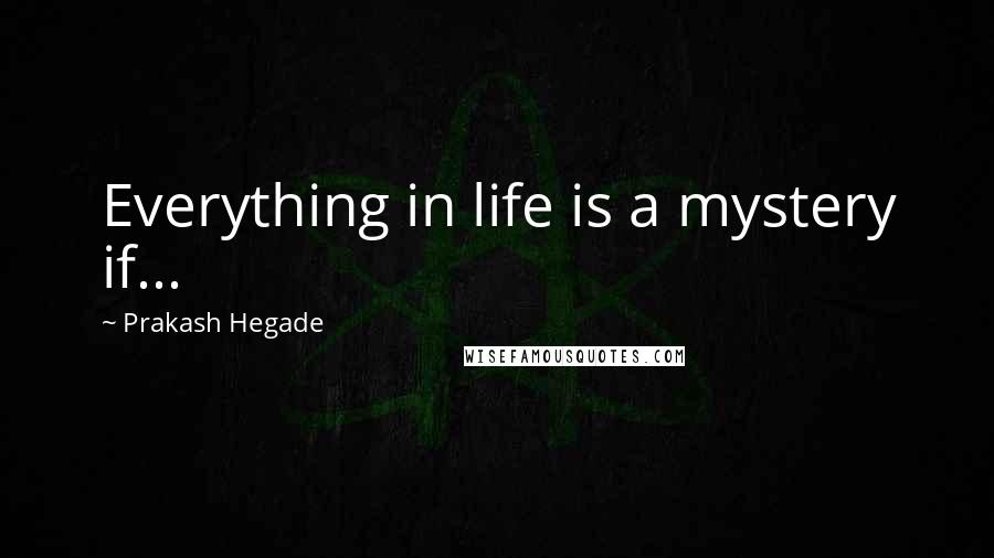 Prakash Hegade Quotes: Everything in life is a mystery if...