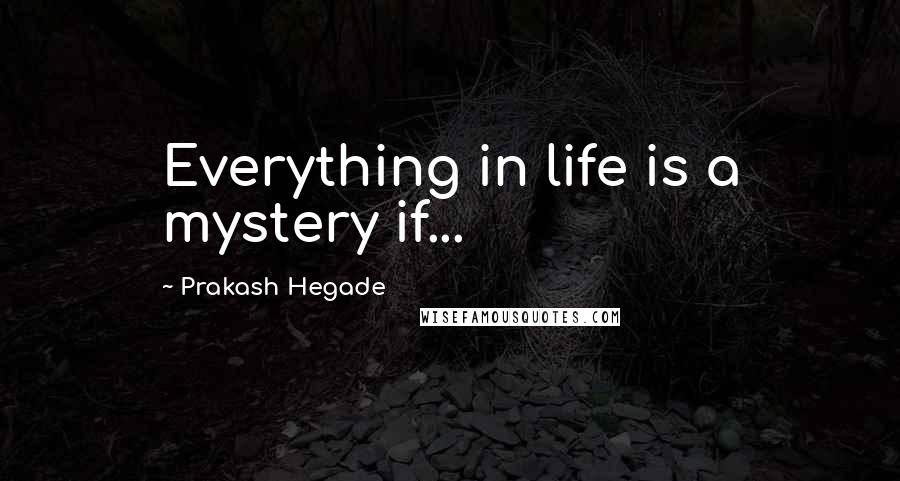 Prakash Hegade Quotes: Everything in life is a mystery if...