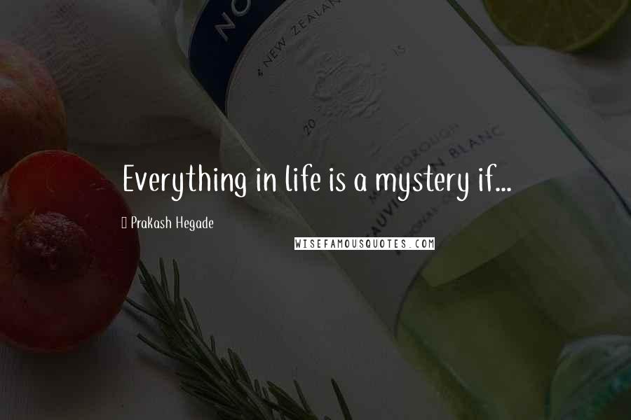 Prakash Hegade Quotes: Everything in life is a mystery if...