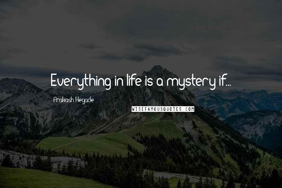 Prakash Hegade Quotes: Everything in life is a mystery if...