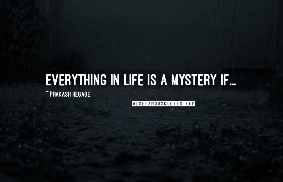 Prakash Hegade Quotes: Everything in life is a mystery if...