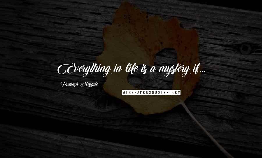 Prakash Hegade Quotes: Everything in life is a mystery if...