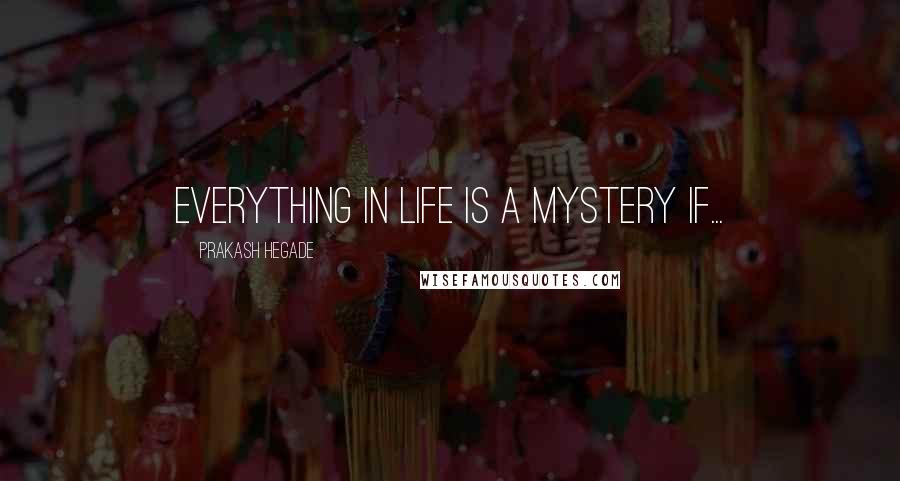 Prakash Hegade Quotes: Everything in life is a mystery if...