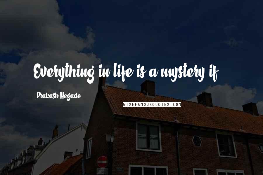 Prakash Hegade Quotes: Everything in life is a mystery if...