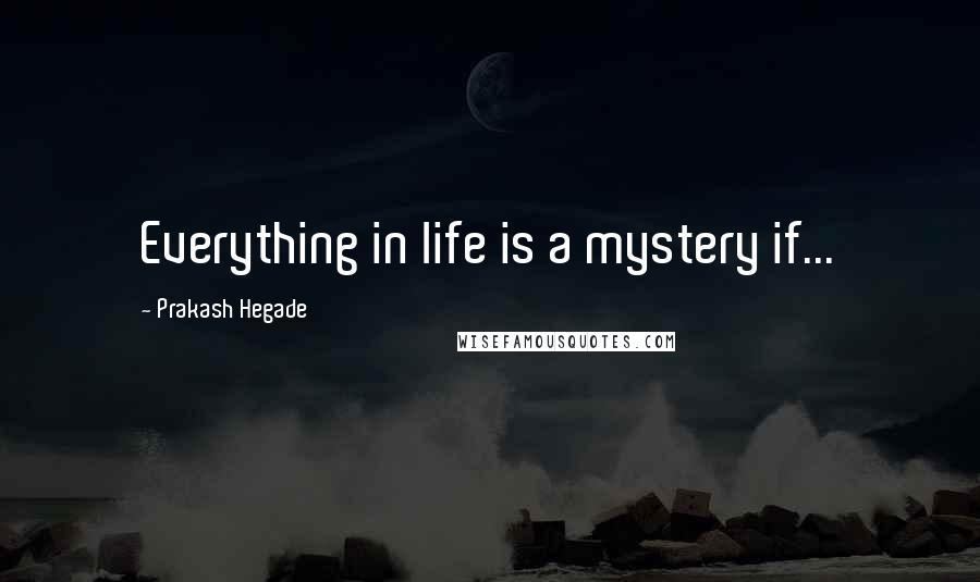 Prakash Hegade Quotes: Everything in life is a mystery if...